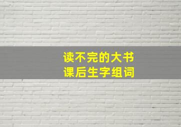 读不完的大书 课后生字组词